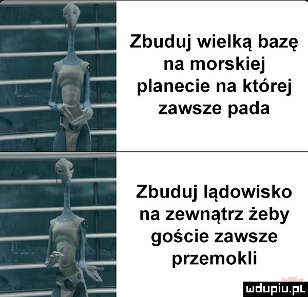 zbuduj wielką bazę na morskiej planecie na której zawsze pada zbuduj lądowisko na zewnątrz żeby goście zawsze przemokli ludu iu. l