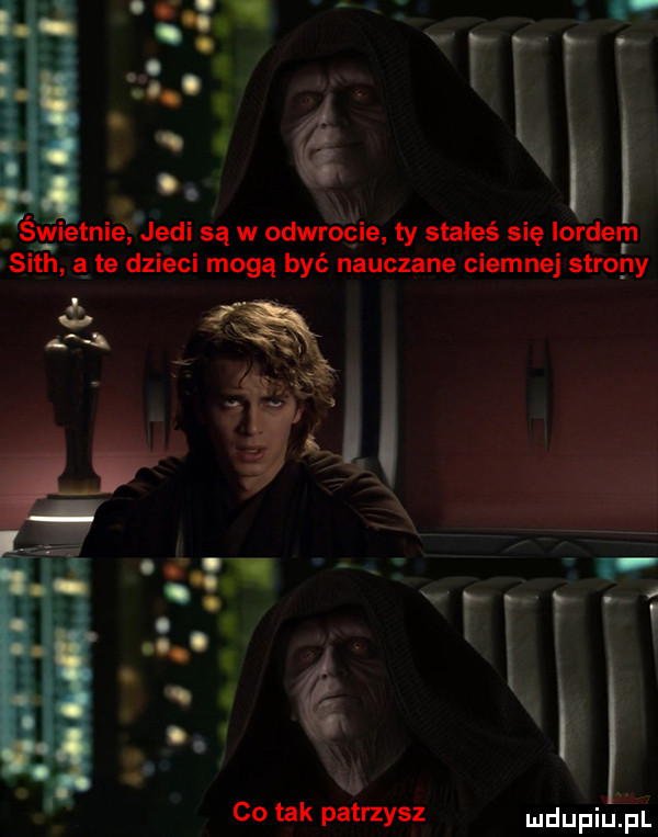 świetnie judi są w odwrocie ty stałeś się lordem. si th a te dzieci mogą być nauczane ciemnej strony co tak patrzysz mdupiuiiul