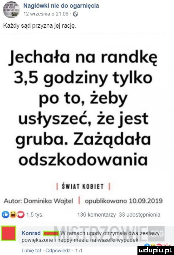 nagłówki nie do ogarnięcia ę    r es ma    każdy sad przyzna jej rację jechała na randkę     godziny tylko po to żeby usłyszeć że jest gruba. zożqdało odszkodowania i m kobiet autor domnmko wajtcl i opubhkowano                  y w komenta zy    mostem e ua. konrad w ramach ugody otrzymała dwa zestawy powiększone happy mebla na wszem wypadek lub ebol odpomedz w