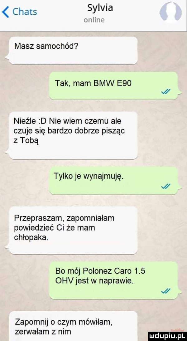 chams sylvia    in masz samochód tak mam bmw e   j nieźle d nie wiem czemu ale czuje się bardzo dobrze pisząc z tobą tylko je wynajmuję. przepraszam zapomniałam powiedzieć ci że mam chłopaka. bo mój polonez caro     omv jest w naprawie. w zapomnij o czym mówiłam zerwałam z nim mduplu pl