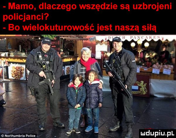 mamo dlaczego wszędzie są uzbrojeni policjanci