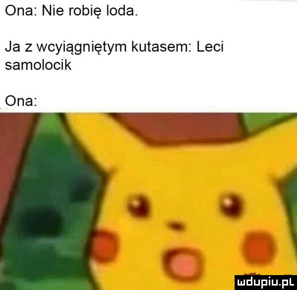 ona nie robię loda. ja z wcyiągniętym kutasem leci samolocik ona