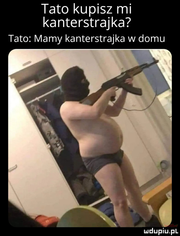 tato kupisz mi ka nterstrajka tato mamy kanterstrajka w domu