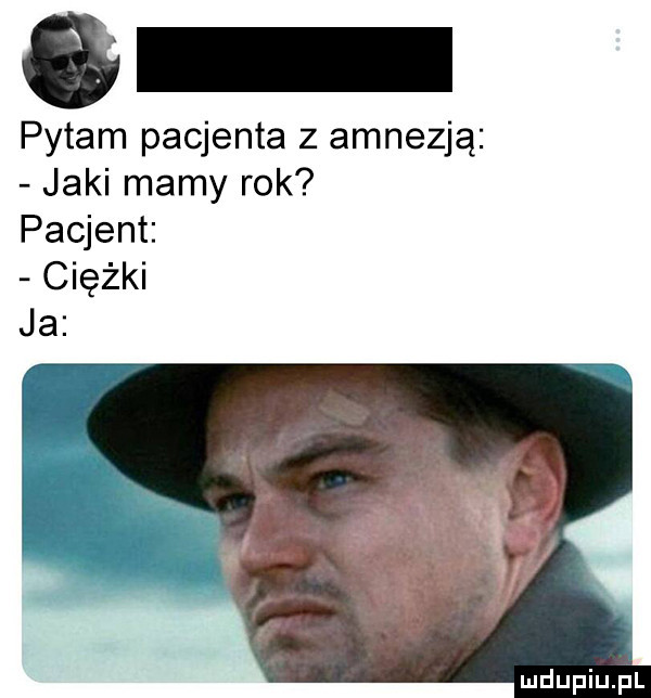 pytam pacjenta z amnezją jaki mamy rok pacjent iężki ja