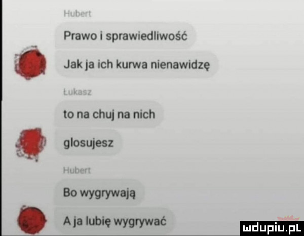 prawo i sprawiedliwość jak ja ich kurwa nienawidze to na chu na nich głosujesz. u    wyurywala. ala lubię wygrywać