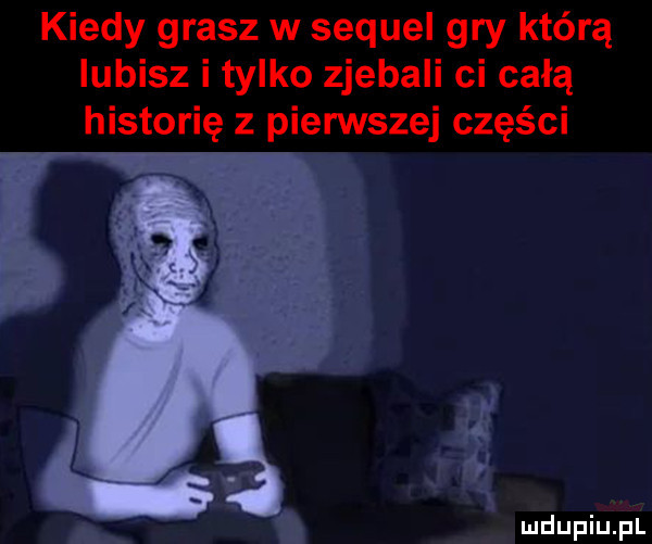kiedy grasz w sequel gry którą iubisz i tylko zjebali ci całą historię z pierwszej części