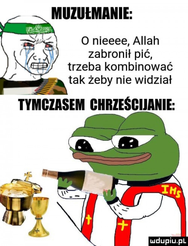 miiziiłmanie o nieeee allah zabronił pić trzeba kombinować tak żeby nie widział