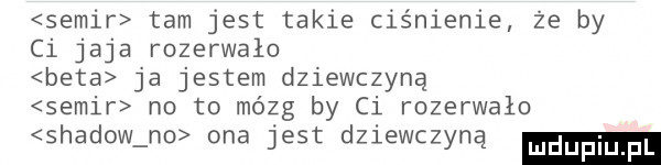 simir tam jest takie ciśnienie że by ci jaja rozerwalo beta ja jestem dziewczyną simir no to mózg by ci rozerwało shadow no ona jest dziewczyną