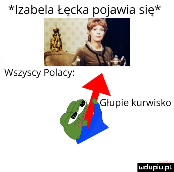 izabela łęcka pojawia się wszyscy polacy głupie kurwisko ludu iu. l