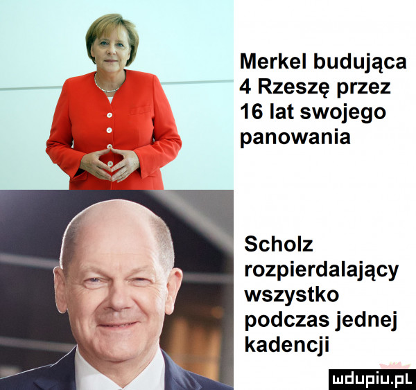 merkel budująca a   rzeszę przez    lat swojego panowania schulz rozpierdalający wszystko podczas jednej kadencji ludu iu. l