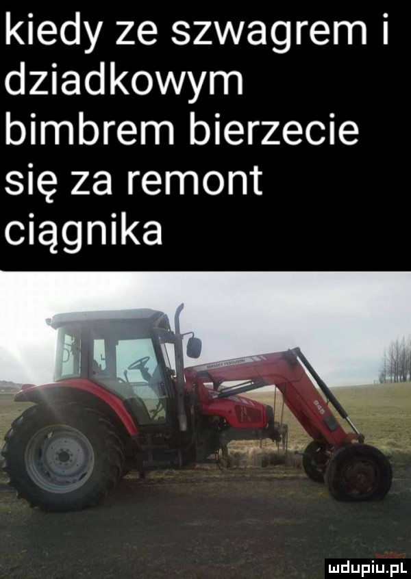 kiedy ze szwagrem i dziadkowym bimbrem bierzecie się za remont ciągnika