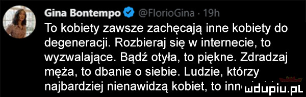 gina bomempoe to kobiety zawsze zachęcają inne kobiety do degeneracji. rozbieraj się w internecie to wyzwalające. bądź otyła to piękne. zdradzaj męża to dbanie o siebie. ludzie którzy najbardziej nienawidzą kobiet to innwudgpiupl