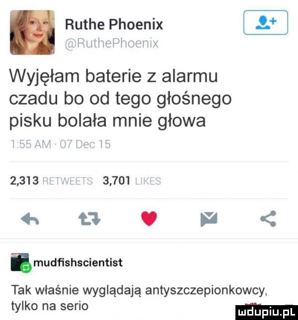 mu wf hą wwx. rutce phoenix wyjęłam baterie z alarmu czadu bo od tego głośnego pisku bolała mnie głowa             n v imudﬁshscientist tak właśnie wyglądają antyszczepionkowcy tylko na serio