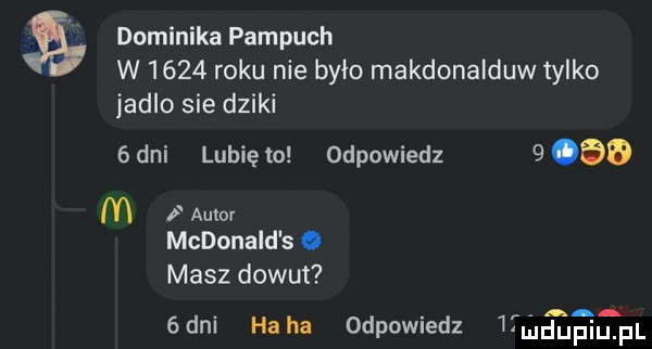 dominika pampuch w      roku nie było makdonalduw tylko jadlo sie dziki   dni lubię lo odpowiedz   bo m f amor mcdonald s. masz donut aa gani haba odpowiedz tfmdupqul