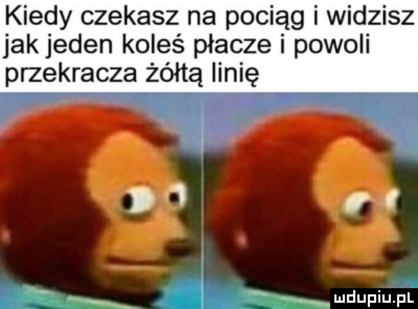 kiedy czekasz na pociąg i widzisz jak jeden koleś płacze i powoli przekracza żółtą linię