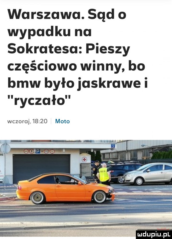 warszawa. sąd o wypadku na sokratesa pieszy częściowo winny bo bmw było jaskrawe i ryczało wczoraj       mato