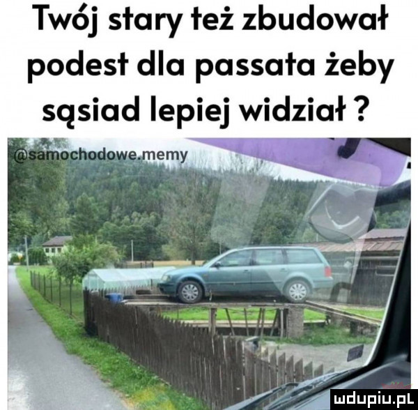 twój saary łeż zbudował podesł dla possała żeby sąsiad lepiej widział