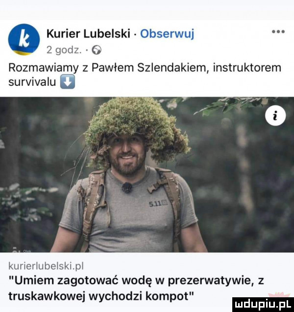 godz.   kurier lubelski u rozmawiamy z pawłem szlendakiem instruktorem survivalu u kunerlube skip umiem zagotować wodę w prezerwatywie z truskawkowej wychodzi kompot