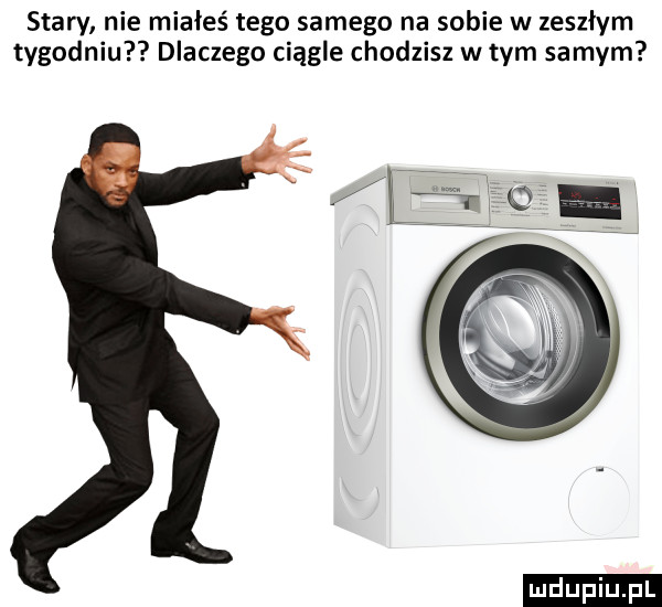 stary nie miałeś tego samego na sobie w zeszłym tygodniu dlaczego ciągle chodzisz w tym samym   kg