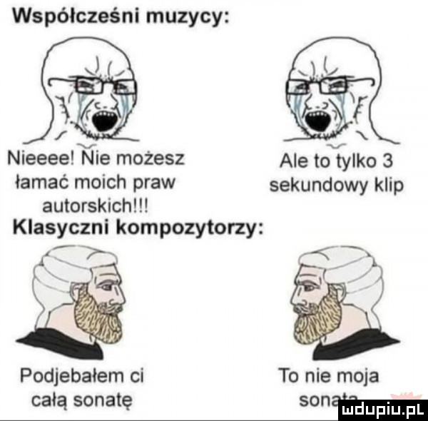 współcześni muzycy nieeeefhfie możesz ale totylko   łamać moich praw sekundowy klip autorskich klasyczni kompozytorzy x i podjebałem ci to nie moja całą sonatę slima