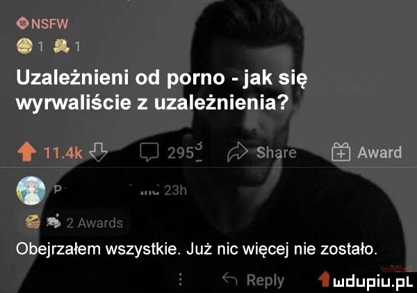 nsfw    m uzależnieni od porno jak się wyrwaliście z uzależnienia   mm s a award e   obejrzałem wszystkie. już nic więcej nie zostało. mdupiupl