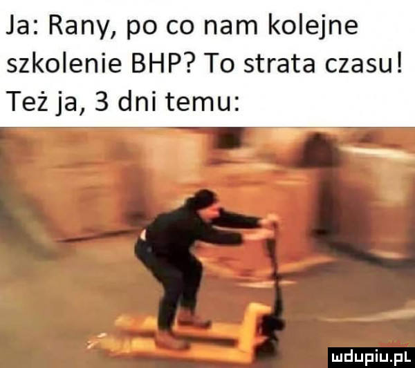 ja rany po co nam kolejne szkolenie bhp to strata czasu teżja   dni temu if tt ﬂ