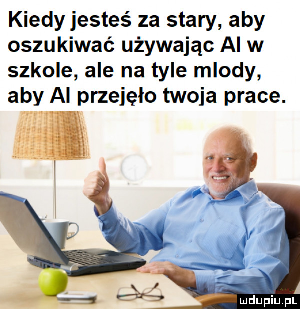 kiedy jesteś za stary aby oszukiwać używając ai w szkole ale na tyle mlody aby al przejęło twoja prace