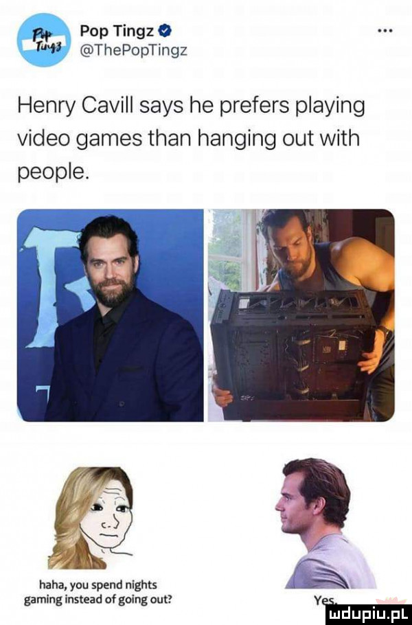 pop tingz o w thepoptingz henry cavill saks he prefers plażing video gates tran hanging out with people haba y-u speed nights gaming instead of going out