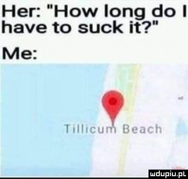 her hiw long do i hace to suck it me ii
