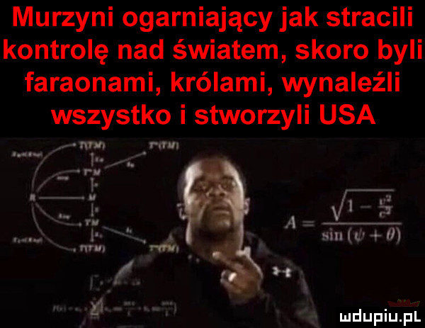 murzyni ogarniający jak stracili kontrolę nad światem skoro byli faraonami królami wynaleźli wszystko i stworzyli usa w sin w   e