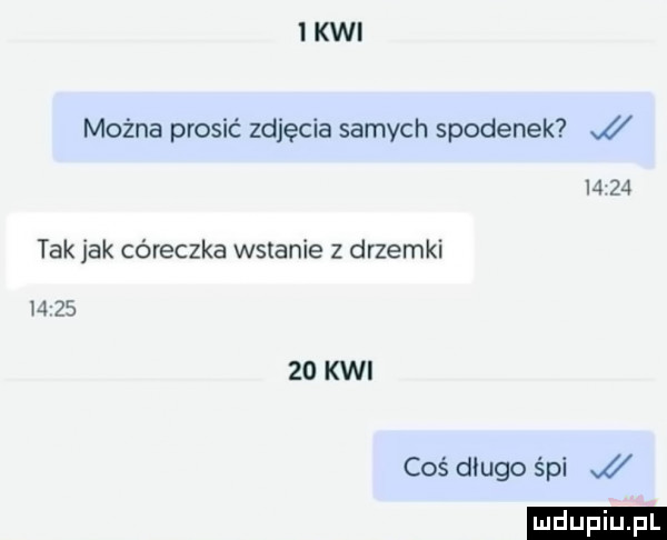 kwi można prosić zdjęcia samych spodenek i i     tak jak córeczka wstanie z drzemki was    kwi coś długo śpi