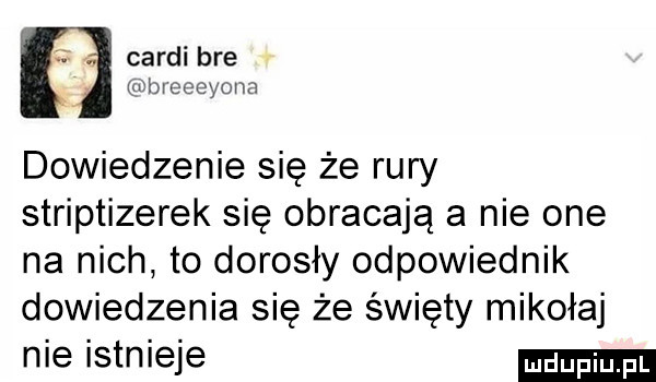 t candi bre byeeeyona dowiedzenie się że rury striptizerek się obracają a nie one na nich to dorosły odpowiednik dowiedzenia się że święty mikołaj nie istnieje