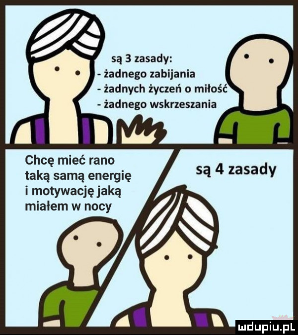 są   zasady żadnego zabijania żadnych życzeń o miłość żadnego wskrzeszania chcę mieć rano taką samą energię i motywację jaką miałem w nocy