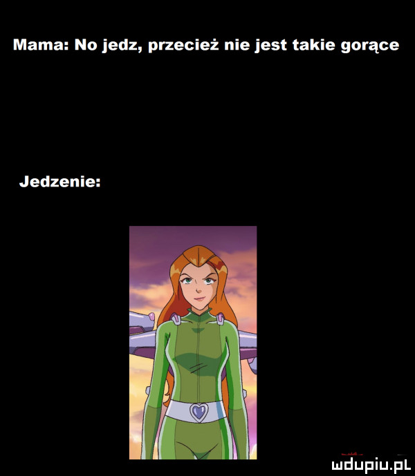 mama no jedz przecież nie iest takie gorące jedzenie mfﬁpiupl