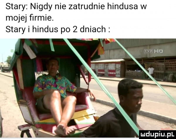 stary nigdy nie zatrudnie hindusa w mojej ﬁrmie. stary i hindus po   dniach