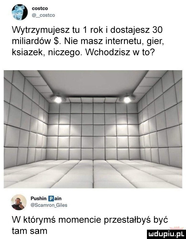 m cos co wytrzymujesz tu   rok i dostajesz    miliardów. nie masz internetu gier ksiazek niczego. wchodzisz wto mm. ﬂnm scamwn gifes w którymś momencie przestałbyś być tam sam