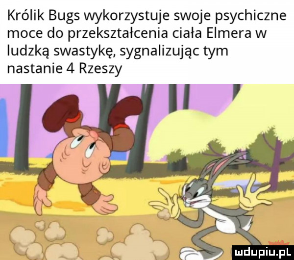 królik buks wykorzystuje swoje psychiczne moce do przekształcenia ciała elmira w ludzką swastykę sygnalizując tym nastanie   rzeszy