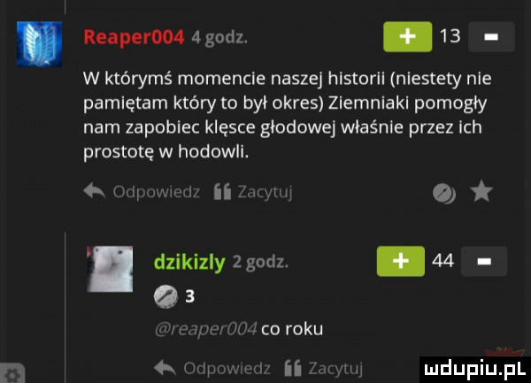 reaperooa   godz. abakankami    w którymś momencie naszej historii niestety nie pamiętam który to by okres ziemniaki pomogły nam zapobiec klęsce głodowej właśnie przez ich prostotę w hodowll.  x rm w i ii i ii dzikizly   godz. abakankami    a   u u hufiec roku   w ą