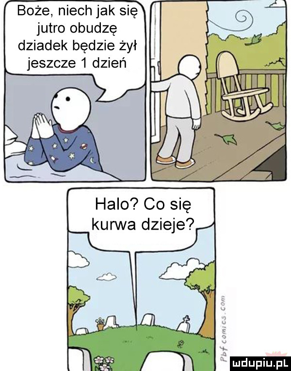 boże niech jak się jutro obudzę dziadek będzie żył jeszcze   dzień halo co się kurwa dzieje   ludu iu. l