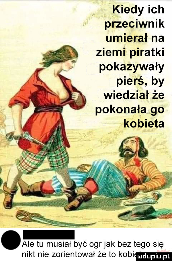 kiedy ich przeciwnik umierał na ziemi piratki   pokazywały pierś by wiedział że pokonała go kobieta nikt nie zorientował że to kabim