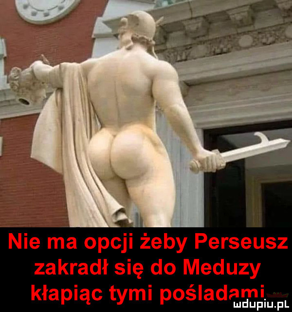 nie ma opcji żeby perseusz zakradł się do meduzyi kłapiąc tymi pośladem ludu iu. pl