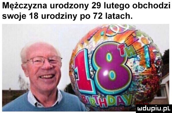 mężczyzna urodzony    lutego obchodzi swoje    urodziny po    latach