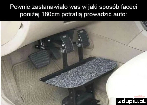 pewnie zastanawiało was w jaki sposób faceci poniżej    cm potrafią prowadzić auto