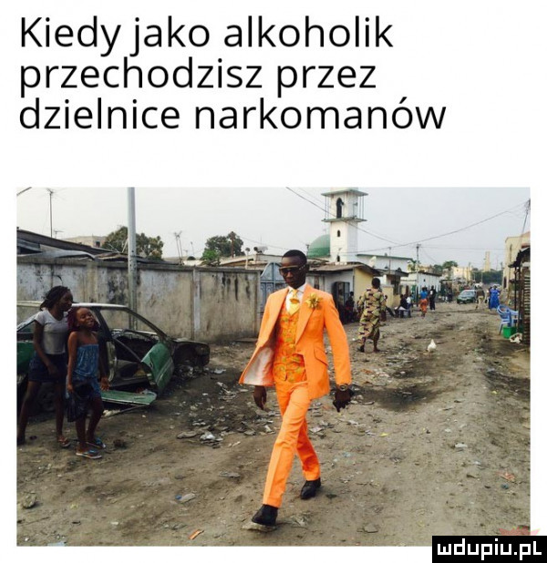 kiedyjako alkoholik przechodzisz przez dzielnice narkomanów