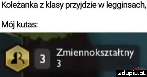 koleżanka z klasy przyjdzie w legginsach mój kutas zmiennokształtny