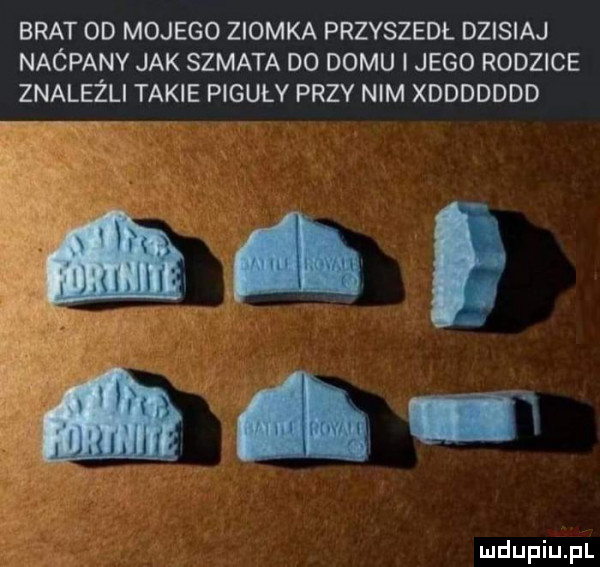 brat od mojego ziomka przyszedl dzisiaj naćpany jak szmata d  domu i jego rodzice znaleźli takie piguły przy nim xddddddd