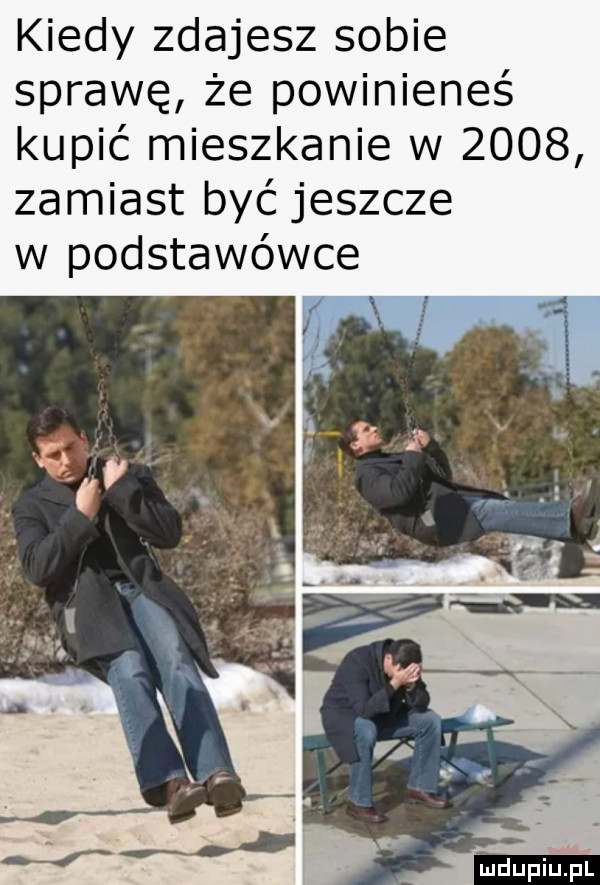 kiedy zdajesz sobie sprawę że powinieneś kupić mieszkanie w      zamiast byc jeszcze w podstawówce x