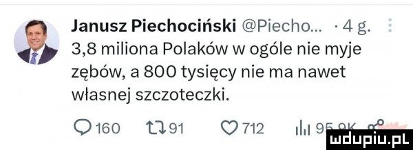 janusz piechociński plecho.   g t     miliona polaków w ogóle nie myje zębów a     tysięcy nie ma nawet własnej szczoteczki. o               i