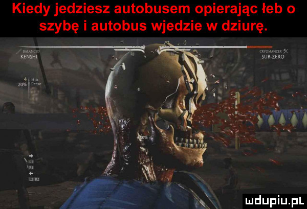 kiedy jedziesz autobusem opierając łeb o szybę i autobus wjedzie w dziurę. mw. mam