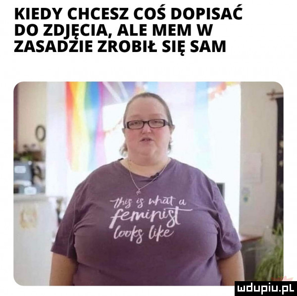 kiedy chcesz coś dopisać do zdjęcia ale mem w zasadzie zrobił su sam